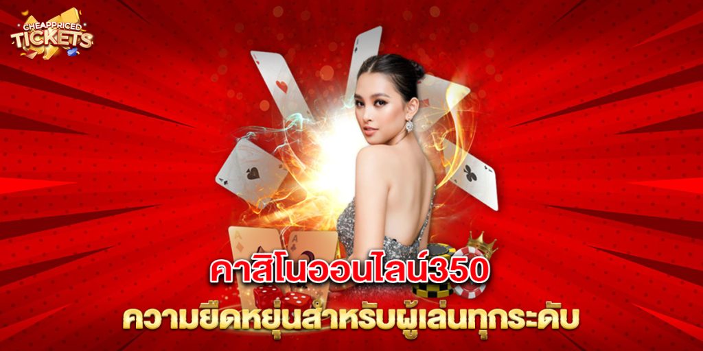 สล็อต168: คาสิโนออนไลน์350 ความยืดหยุ่นสำหรับผู้เล่นทุกระดับ 3 คาสิโนออนไลน์350 ความยืดหยุ่นสำหรับผู้เล่นทุกระดับ